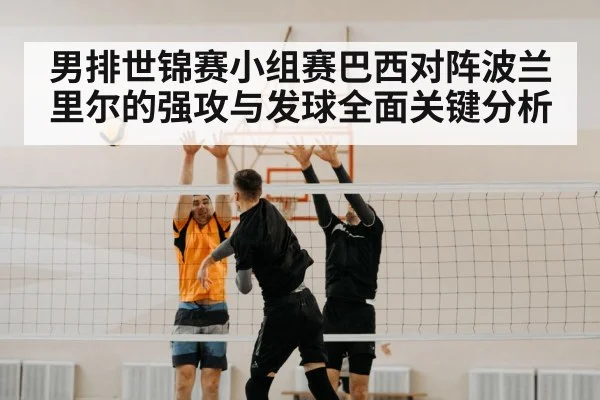 男排世锦赛小组赛巴西对阵波兰里尔的强攻与发球全面关键分析